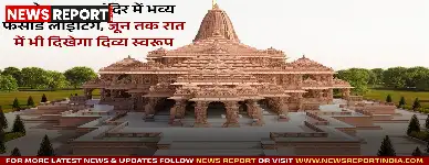 अयोध्या राम मंदिर में भव्य फसाड लाइटिंग, जून तक रात में भी दिखेगा दिव्य स्वरूप