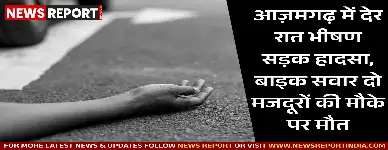 आज़मगढ़ के पवई थाना क्षेत्र में देर रात हुए भीषण सड़क हादसे में बाइक सवार बिहार के दो मजदूरों की मौके पर मौत हो गई।