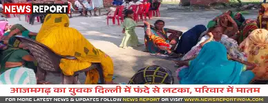 आजमगढ़ के बरदह गांव निवासी अजय कुमार ने दिल्ली में की आत्महत्या, नवंबर में होनी थी शादी, परिवार सदमे में।