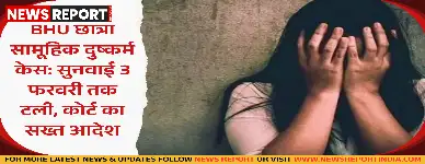 बीएचयू आईआईटी छात्रा सामूहिक दुष्कर्म केस में फास्टट्रैक कोर्ट ने सुनवाई 3 फरवरी तक बढ़ाई, जिरह पूर्ण करने का सख्त आदेश।