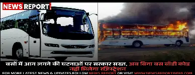 बसों में आग लगने की घटनाओं पर सरकार सख्त, अब बिना बस बॉडी कोड नहीं मिलेगा रजिस्ट्रेशन