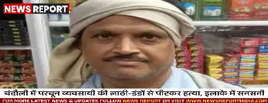 चंदौली में परचून व्यवसायी की लाठी-डंडों से पीटकर हत्या, इलाके में सनसनी