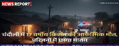 चंदौली: नौगढ़ में 17 वर्षीय युवक की अचानक मौत, परिवार में मातम पसरा