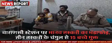 वाराणसी: कैंट स्टेशन पर मानव तस्करी का भंडाफोड़, तीन तस्करों के चंगुल से 15 बच्चे मुक्त