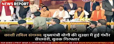 काशी तमिल संगमम: मुख्यमंत्री योगी की सुरक्षा में हुई गंभीर सेंधमारी, युवक गिरफ्तार