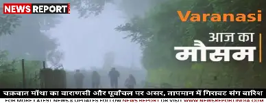 चक्रवात मोंथा का वाराणसी और पूर्वांचल पर असर, तापमान में गिरावट संग बारिश