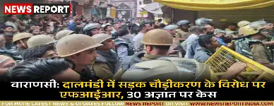 वाराणसी: दालमंडी में सड़क चौड़ीकरण के विरोध पर दो युवकों सहित 30 अज्ञात पर FIR