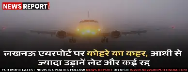 लखनऊ में घने कोहरे से हवाई सेवाएं बाधित, दर्जनों उड़ानें रद्द व विलंबित हुई