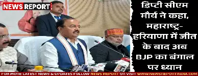 डिप्टी सीएम मौर्य ने कहा, महाराष्ट्र-हरियाणा में जीत के बाद अब BJP का बंगाल पर ध्यान