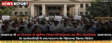 प्रयागराज स्थित शिक्षा निदेशालय के छह विभाग अब लखनऊ स्थानांतरित होंगे, 10 दिसंबर से कैंप कार्यालय शुरू होगा, कर्मचारी संगठनों का विरोध।