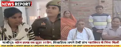 गाजीपुर: दहेज हत्या का झूठा आरोप, विवाहिता अपने प्रेमी संग ग्वालियर में जिंदा मिली