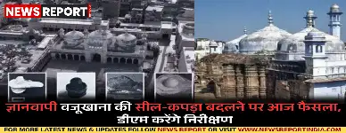 वाराणसी: ज्ञानवापी वजूखाना की सील-कपड़ा बदलने पर आज निर्णय, डीएम दोनों पक्षों की मौजूदगी में करेंगे निरीक्षण