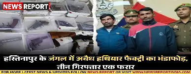 हस्तिनापुर के जंगल में अवैध हथियार फैक्ट्री का भंडाफोड़, तीन गिरफ्तार एक फरार
