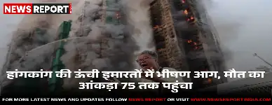 हांगकांग :  भीषण आग, 75 की मौत, 280 से अधिक लोग अब भी लापता