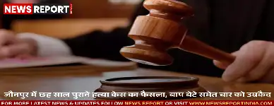 जौनपुर में छह साल पुराने हत्या मामले में अदालत ने बड़ा फैसला सुनाया है, जिसमें चार दोषियों को उम्रकैद और 15 हजार रुपये जुर्माना लगाया गया।