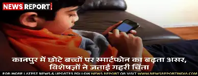 कानपुर में बच्चों द्वारा स्मार्टफोन के बढ़ते उपयोग से उनके मानसिक व सामाजिक विकास पर नकारात्मक प्रभाव पड़ रहा है, विशेषज्ञ चिंतित हैं।