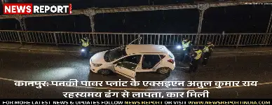 कानपुर: पनकी पावर प्लांट के एक्सइएन अतुल कुमार राय रहस्यमय ढंग से लापता, कार मिली