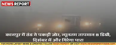 कानपुर में ठंड ने पकड़ी जोर, न्यूनतम तापमान 8 डिग्री, दिसंबर में और गिरेगा पारा