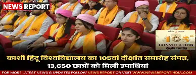 काशी हिंदू विश्वविद्यालय का 105वां दीक्षांत समारोह, 13,650 छात्रों को मिलीं उपाधियां