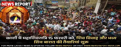 काशी में महाशिवरात्रि 15 फरवरी को, शिव विवाह और भव्य शिव बारात की तैयारियां शुरू