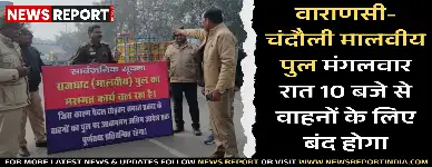 वाराणसी और चंदौली को जोड़ने वाला राजघाट स्थित मालवीय पुल मंगलवार रात दस बजे से वाहनों के लिए बंद रहेगा, पैदल यात्रियों को अनुमति।