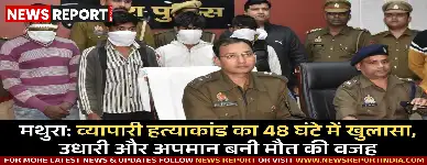 मथुरा के बरसाना में व्यापारी की हत्या का पुलिस ने 48 घंटे में किया खुलासा, उधारी विवाद और अपमानजनक टिप्पणियां बनीं मौत का कारण।
