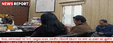 मेरठ: लापरवाही पर नगर आयुक्त सख्त, एमडीए-बिजली विभाग पर लगा 10 हजार का जुर्माना