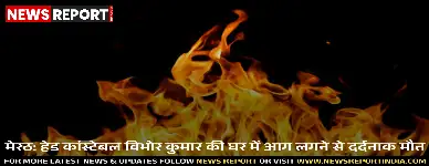 मेरठ के शर्मा नगर में किराये के मकान में हेड कांस्टेबल विभोर कुमार की आग लगने से मौत हो गई, वह अकेले सो रहे थे।