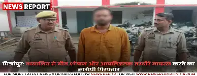 मिर्जापुर: नाबालिग से यौन शोषण और आपत्तिजनक तस्वीरें वायरल करने का आरोपी गिरफ्तार