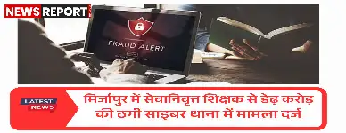 मिर्जापुर में सेवानिवृत्त शिक्षक राजनाथ सिंह डेढ़ करोड़ की साइबर ठगी का शिकार हुए, फेसबुक पर विदेशी महिला ने रियल एस्टेट में निवेश का झांसा दिया।