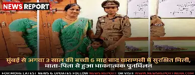 मुंबई से अगवा 3 साल की बच्ची 6 माह बाद वाराणसी में सुरक्षित मिली, माता-पिता से हुआ भावनात्मक पुनर्मिलन