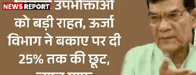 बिजली उपभोक्ताओं को बड़ी राहत, ऊर्जा विभाग ने बकाए पर दी 25% तक की छूट, ब्याज माफ