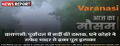 वाराणसी: पूर्वांचल में सर्दी की दस्तक, घने कोहरे ने सफेद चादर से ढका पूरा इलाका