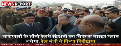 रेल मंत्री अश्विनी वैष्णव ने वाराणसी स्टेशनों का किया निरीक्षण, मास्टर प्लान बनाने की घोषणा