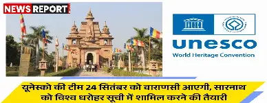 भगवान बुद्ध की उपदेश स्थली सारनाथ को यूनेस्को विश्व धरोहर सूची में शामिल करने की प्रक्रिया अंतिम चरण में है, 24 सितंबर को यूनेस्को की टीम वाराणसी का दौरा करेगी।