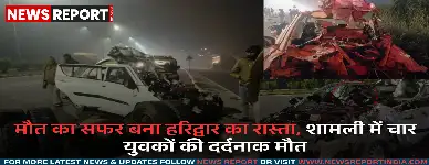 शामली में भीषण सड़क हादसा, कैंटर में जा घुसी कार चार चचेरे भाइयों की मौत