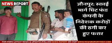 जौनपुर: स्काई मार्ग चिट फंड कंपनी के निदेशक करोड़ों की ठगी कर हुए फरार