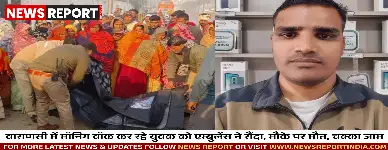 वाराणसी में मॉर्निंग वॉक कर रहे युवक को एम्बुलेंस ने रौंदा, मौके पर मौत, चक्का जाम