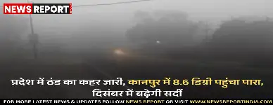 प्रदेश में ठंड का कहर जारी, कानपुर में 8.6 डिग्री पहुंचा पारा, दिसंबर में बढ़ेगी सर्दी