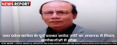 उत्तर प्रदेश कांग्रेस के पूर्व प्रवक्ता जावेद उर्फी का लखनऊ में निधन, कार्यकर्ताओं में शोक