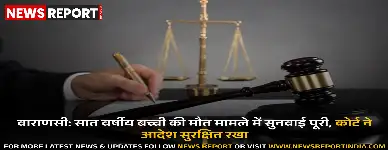 वाराणसी: सात वर्षीय बच्ची की मौत मामले में सुनवाई पूरी, कोर्ट ने आदेश सुरक्षित रखा