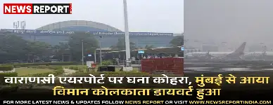 वाराणसी एयरपोर्ट पर घने कोहरे के कारण विमान परिचालन प्रभावित हुआ, मुंबई से आ रहा अकासा एयर का विमान कोलकाता डायवर्ट किया गया।