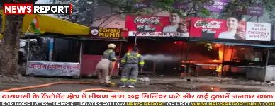 वाराणसी: कैंटोमेंट में चिकन शॉप में लगी आग, छह गैस सिलेंडर फटे, कई दुकानें जलीं