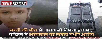 वाराणसी: ASG अस्पताल में सात वर्षीय बच्ची की मौत, परिजनों ने किया हंगामा