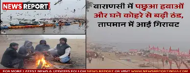 वाराणसी में पछुआ हवाओं और घने कोहरे से बढ़ी ठंड, तापमान में आई गिरावट
