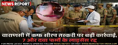 वाराणसी में कफ सीरप तस्करी पर बड़ी कार्रवाई, 7 और दवा फर्मों के लाइसेंस रद्द