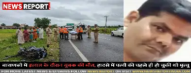 वाराणसी में इलाज के दौरान युवक की मौत, हादसे में पत्नी की पहले ही हो चुकी थी मृत्यु