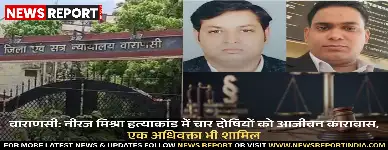 वाराणसी: नीरज मिश्रा हत्याकांड में चार दोषियों को आजीवन कारावास, एक अधिवक्ता भी शामिल