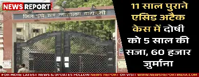 वाराणसी कोर्ट ने 2014 के एसिड हमले में आरोपी राज अली को दोषी मानते हुए 5 साल की सजा और 60 हजार का जुर्माना दिया।