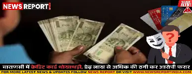 वाराणसी में क्रेडिट कार्ड धोखाधड़ी का मामला सामने आया है, जहां मेराज अहमद ने चार लोगों से डेढ़ लाख से अधिक की ठगी की।